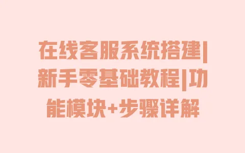 在线客服系统搭建|新手零基础教程|功能模块+步骤详解 一