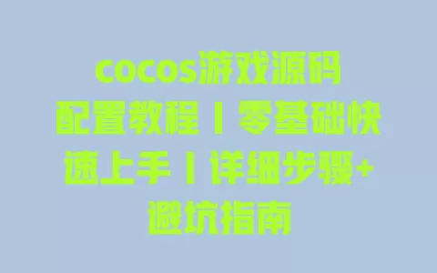 cocos游戏源码配置教程|零基础快速上手|详细步骤+避坑指南 一