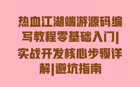 热血江湖端游源码编写教程零基础入门|实战开发核心步骤详解|避坑指南 一