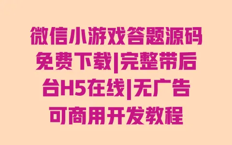 微信小游戏答题源码免费下载|完整带后台H5在线|无广告可商用开发教程 一