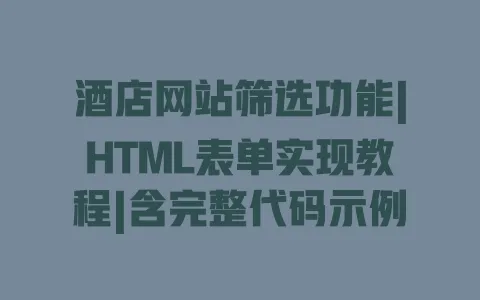 酒店网站筛选功能|HTML表单实现教程|含完整代码示例 一