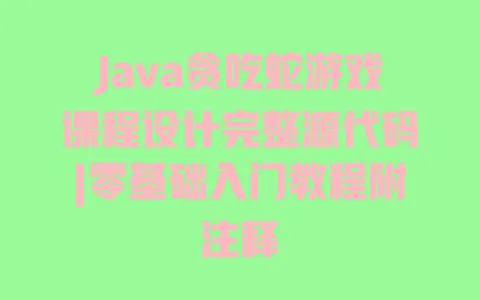 Java贪吃蛇游戏课程设计完整源代码|零基础入门教程附注释 一