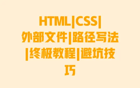 HTML|CSS|外部文件|路径写法|终极教程|避坑技巧 一