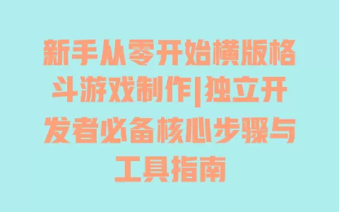新手从零开始横版格斗游戏制作|独立开发者必备核心步骤与工具指南 一