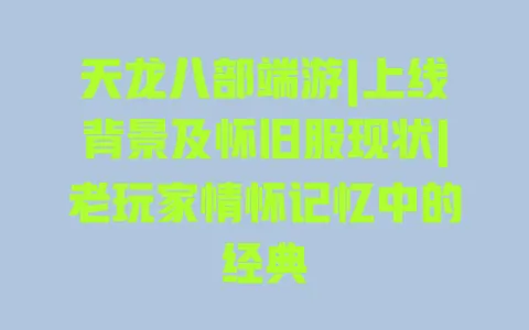 天龙八部端游|上线背景及怀旧服现状|老玩家情怀记忆中的经典 一