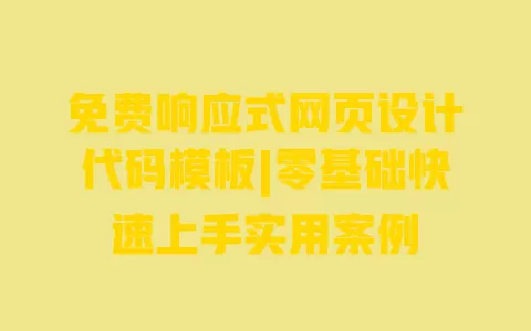 免费响应式网页设计代码模板|零基础快速上手实用案例 一