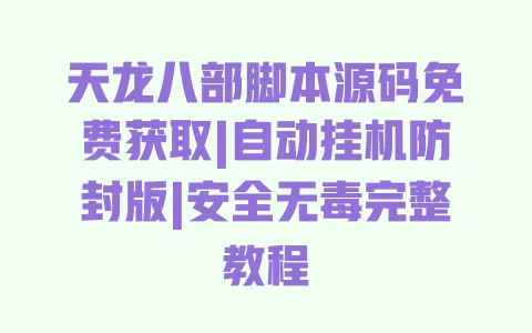 天龙八部脚本源码免费获取|自动挂机防封版|安全无毒完整教程 一