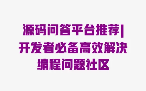 源码问答平台推荐|开发者必备高效解决编程问题社区 一