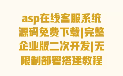 asp在线客服系统源码免费下载|完整企业版二次开发|无限制部署搭建教程 一