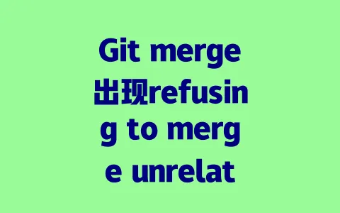 Git merge出现refusing to merge unrelated histories错误 | 解决步骤及注意事项 一