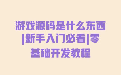 游戏源码是什么东西|新手入门必看|零基础开发教程 一