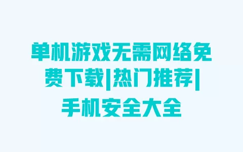 单机游戏无需网络免费下载|热门推荐|手机安全大全 一