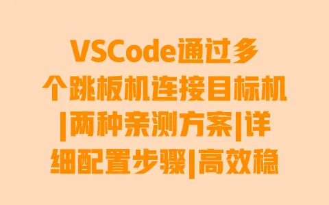 VSCode通过多个跳板机连接目标机|两种亲测方案|详细配置步骤|高效稳定不卡顿 一