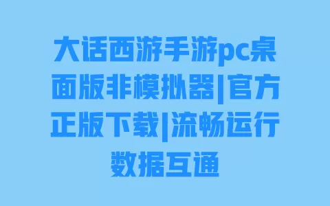 大话西游手游pc桌面版非模拟器|官方正版下载|流畅运行数据互通 一
