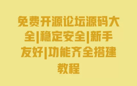 免费开源论坛源码大全|稳定安全|新手友好|功能齐全搭建教程 一