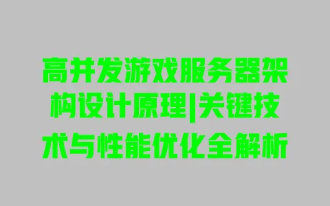 高并发游戏服务器架构设计原理|关键技术与性能优化全解析 一