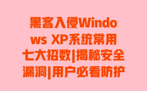 黑客入侵Windows XP系统常用七大招数|揭秘安全漏洞|用户必看防护指南 一