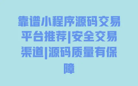 靠谱小程序源码交易平台推荐|安全交易渠道|源码质量有保障 一