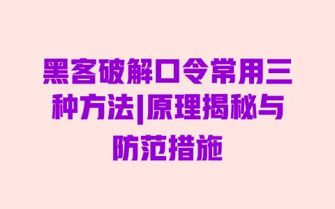 黑客破解口令常用三种方法|原理揭秘与防范措施 一