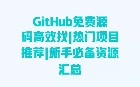 GitHub免费源码高效找|热门项目推荐|新手必备资源汇总 一
