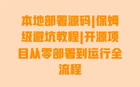 本地部署源码|保姆级避坑教程|开源项目从零部署到运行全流程 一