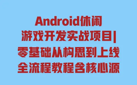 Android休闲游戏开发实战项目|零基础从构思到上线全流程教程含核心源码案例解析 一
