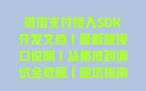 微信支付接入SDK开发文档｜最新版接口说明｜从集成到调试全教程｜避坑指南 一