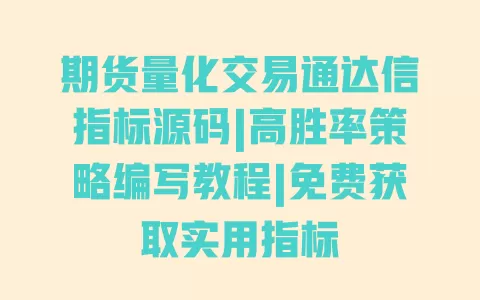 期货量化交易通达信指标源码|高胜率策略编写教程|免费获取实用指标 一