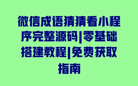 微信成语猜猜看小程序完整源码|零基础搭建教程|免费获取指南 一
