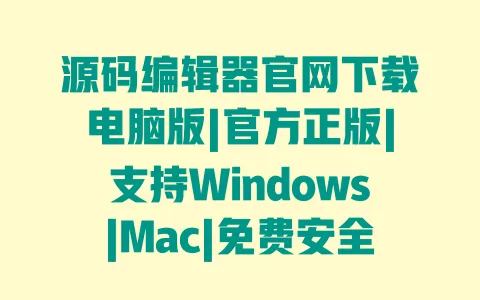 源码编辑器官网下载电脑版|官方正版|支持Windows|Mac|免费安全最新版 一