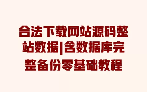 合法下载网站源码整站数据|含数据库完整备份零基础教程 一