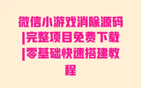 微信小游戏消除源码|完整项目免费下载|零基础快速搭建教程 一
