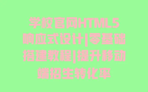 学校官网HTML5响应式设计|零基础搭建教程|提升移动端招生转化率 一