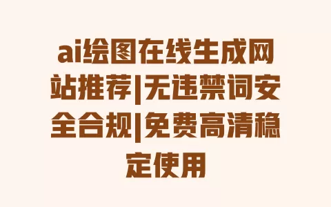 ai绘图在线生成网站推荐|无违禁词安全合规|免费高清稳定使用 一