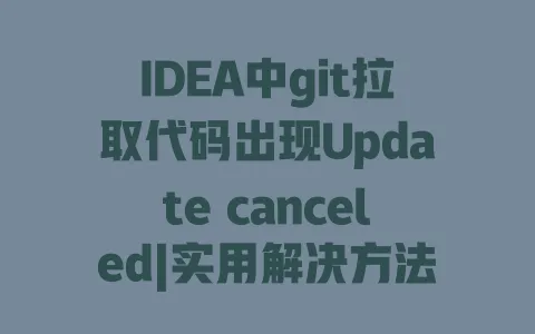 IDEA中git拉取代码出现Update canceled|实用解决方法|从原因排查到修复教程 一