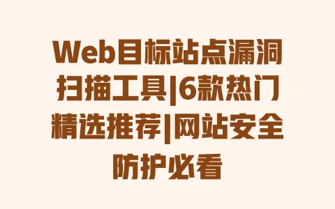 Web目标站点漏洞扫描工具|6款热门精选推荐|网站安全防护必看 一