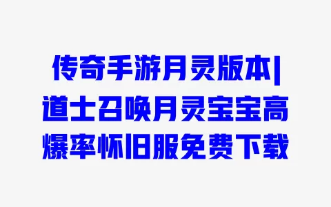 传奇手游月灵版本|道士召唤月灵宝宝高爆率怀旧服免费下载 一