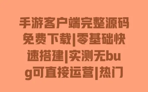 手游客户端完整源码免费下载|零基础快速搭建|实测无bug可直接运营|热门类型全包含 一
