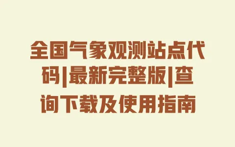 全国气象观测站点代码|最新完整版|查询下载及使用指南 一