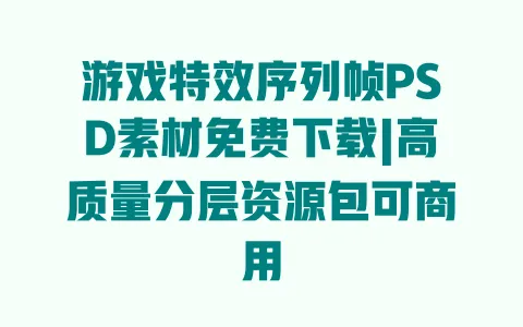 游戏特效序列帧PSD素材免费下载|高质量分层资源包可商用 一