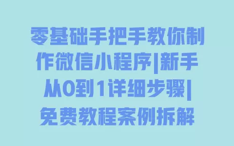 零基础手把手教你制作微信小程序|新手从0到1详细步骤|免费教程案例拆解 一