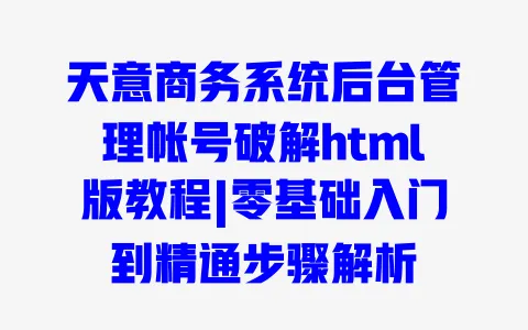 天意商务系统后台管理帐号破解html版教程|零基础入门到精通步骤解析 一