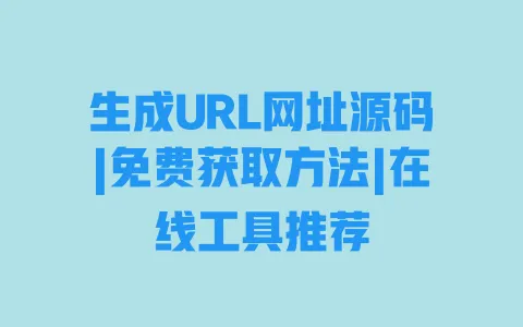 生成URL网址源码|免费获取方法|在线工具推荐 一