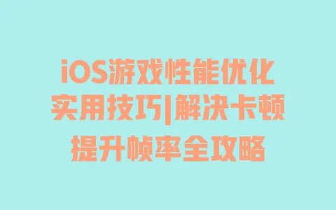iOS游戏性能优化实用技巧|解决卡顿提升帧率全攻略 一