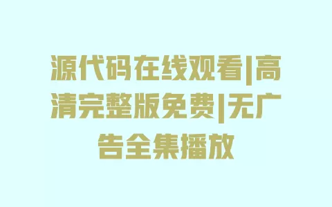 源代码在线观看|高清完整版免费|无广告全集播放 一