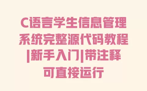 C语言学生信息管理系统完整源代码教程|新手入门|带注释可直接运行 一