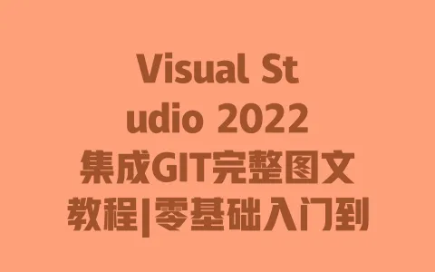 Visual Studio 2022集成GIT完整图文教程|零基础入门到熟练操作|附常用命令与错误解决 一