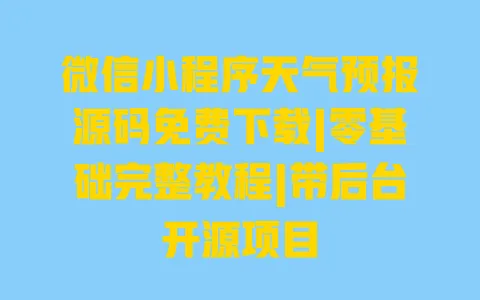 微信小程序天气预报源码免费下载|零基础完整教程|带后台开源项目 一