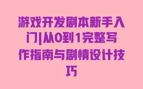 游戏开发剧本新手入门|从0到1完整写作指南与剧情设计技巧 一