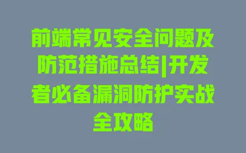 前端常见安全问题及防范措施总结|开发者必备漏洞防护实战全攻略 一